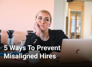 5 Ways To Prevent Misaligned Hires